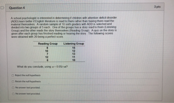 3 pts Question 4 A school psychologist is interested in determining if children with attention deficit disorder (ADD) learn b