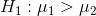 H_{1}:\mu_{1}>\mu_{2}