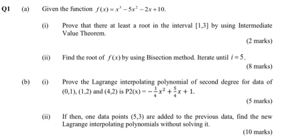 Q1 (a) Given the function f(x)= x - 5x² - 2x +10. (1) Prove that there at least a root in the interval [1,3] by using Interme