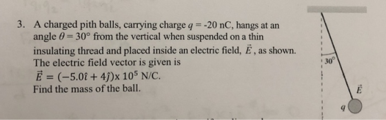 3. A charged pith balls, carrying charge q -20 nC, hangs at an angle 6 30° from the vertical when suspended on a thin insulat