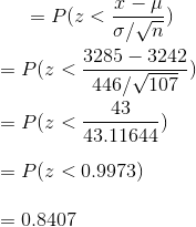 = P(z<\frac{x-\mu}{\sigma/\sqrt{n}}) \\ \ \\ = P(z<\frac{3285-3242}{446/\sqrt{107}}) \\ \ \\ = P(z<\frac{43}{43.11644}) \\ \ \\ = P(z<0.9973 ) \\ \ \\ = 0.8407