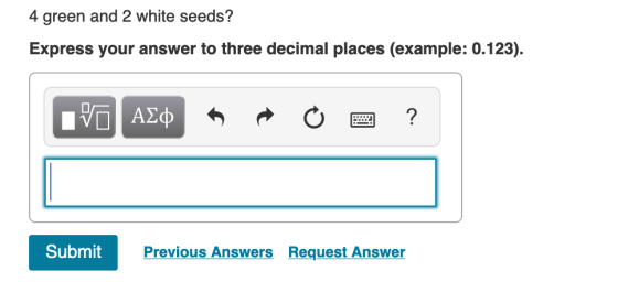 4 green and 2 white seeds? Express your answer to three decimal places (example: 0.123). VO AED A 0 2 ? Submit Previous Answe