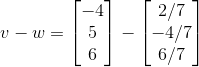 v-w=\begin{bmatrix} -4\\ 5\\ 6 \end{bmatrix}-\begin{bmatrix} 2/7\\ -4/7\\ 6/7 \end{bmatrix}