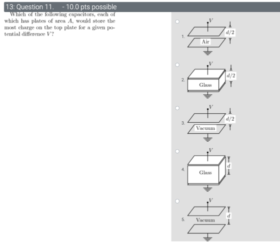 13: Question 11. - 10.0 pts possible Which of the following capacitors, each of which has plates of area A, would store the m