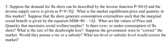 5. Suppose the demand for flu shots can be described by the inverse function P=80-Q and the inverse supply curve is given as