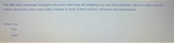 The difficulties expatriate managers encounter when they are adapting to a new and unfamiliar culture is called reverse cultu