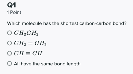 Q1 1 Point Which molecule has the shortest carbon-carbon bond? O CH3CH3 OCH = CH2 OCH = CH O All have the same bond length