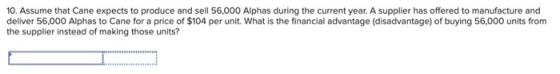 10. Assume that Cane expects to produce and sell 56,000 Alphas during the current year. A supplier has offered to manufacture