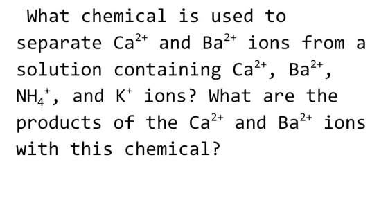 What chemical is used to separate Ca2+ and Ba2+ ions from a solution containing Ca2+, Ba2+, NH4+, and K+ ions? What are the p