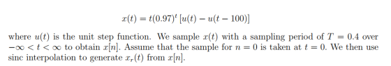 r(t) t(0.97) [u(t) - u(t - 100)) where u(t) is the unit step function. We sample r(t) with a sampling period ofT0.4 over oo < t < oo to obtain xfnl. Assume that the sample for n-0 is taken at t-0. We then use sinc interpolation to generate ar(t) from n
