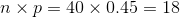 n\times p=40 \times 0.45=18