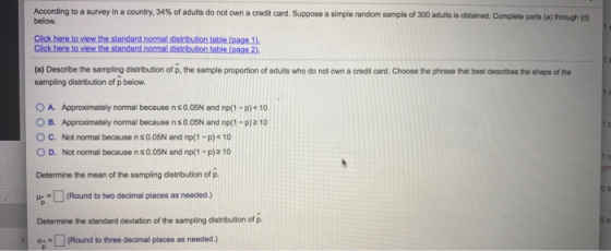 According to a survey in a country, 34% of adults do not own a credit card. Suppose a simple random sample of 300 adults is o