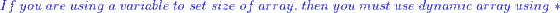 I f you are using a variable to set size of array. then you must use dynamic array using