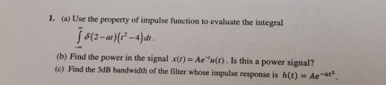 1. (a) Use the property of impulse function to evaluate the integral (2-at) (-4) dr (b) Find the power in the signal x(t)-Ae-