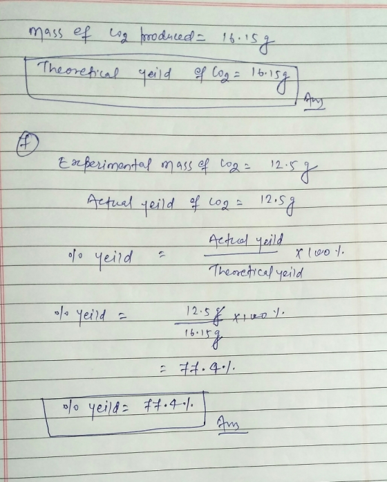 mass ef log produced = 16.15g Theorefical geild of log 16.15g Experimental mass of coga 12.5 g Actual yeild of log = 12.5g -