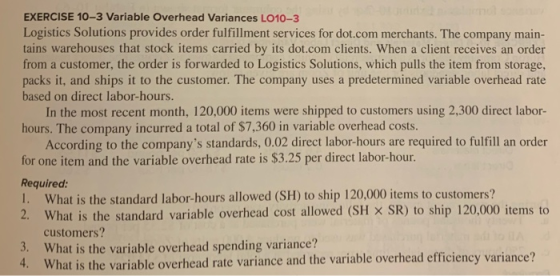 EXERCISE 10-3 Variable Overhead Variances LO10-3 Logistics Solutions provides order fulfillment services for dot.com merchant