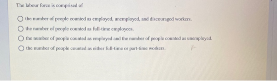 The labour force is comprised of the number of people counted as employed, unemployed, and discouraged workers. the number of