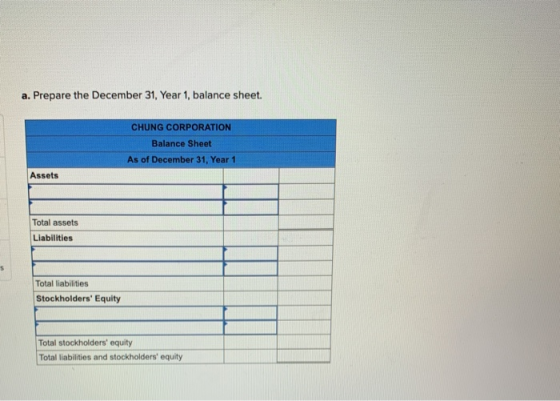 a. Prepare the December 31, Year 1, balance sheet. | CHUNG CORPORATION Balance Sheet As of December 31, Year 1 Total assets L