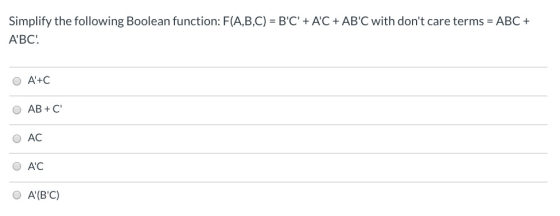 Simplify the following Boolean function: F(A,B,C) = BC + AC + ABC with dont care terms = ABC + ABC: O A+C AB+C O AC O