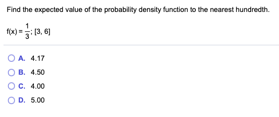 Find the expected value of the probability density function to the nearest hundredth. f(x) = 3: 13,6 O A. 4.17 OB. 4.50 O C.