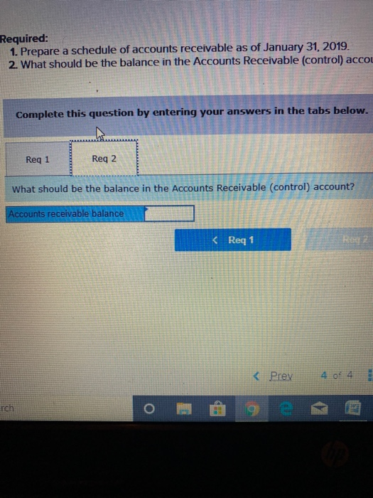 Required: 1. Prepare a schedule of accounts receivable as of January 31, 2019. 2 What should be the balance in the Accounts R