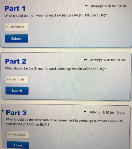 Part 1 - Attempt 1/10 for 10 pts. What should be the 1-year forward exchange rate (in USD per EUR)? 2+ decimals Submit | Atte