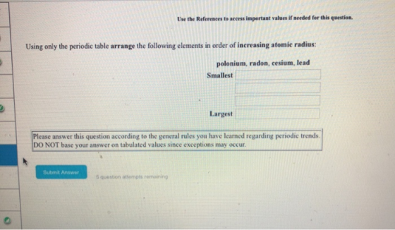 Use the References to access important values if needed for this question. Using only the periodic table arrange the followin