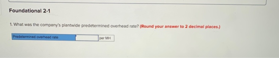 Foundational 2-1 1. What was the companys plantwide predetermined overhead rate? (Round your answer to 2 decimal places.) Pr