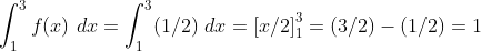 \int_{1}^{3}f(x)~dx = \int_{1}^{3}(1/2)~dx = \left [ x/2 \right ]^3_1 = (3/2) - (1/2) = 1