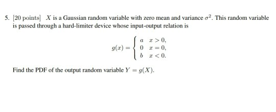 5. [20 points] X is a Gaussian random variable with zero mean and variance σ2. This random variable is passed through a hard-