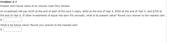 Problem 4-7 Present and Future Value of an Uneven Cash Flow Stream An investment will pay $100 at the end of each of the next