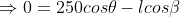 \Rightarrow 0 = 250 cos\theta - l cos\beta