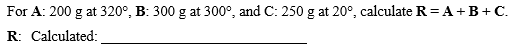 For A: 200 g at 320°, B: 300 g at 300, and C: 250 g at 20°, calculate R A B+C. R: Calculated: