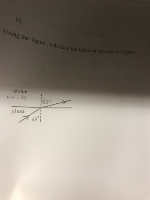 10. Using the figure, the in alculate the index of refraction of glass. water n- 133 63 glass