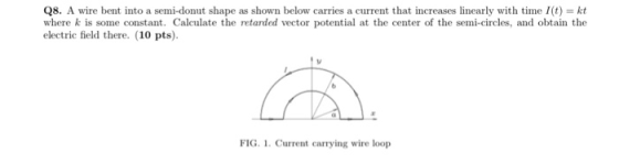 Q8. A wire bent into a semi-donut shape as shown below carries a current that increases linearly with time 1(t) = kt where k