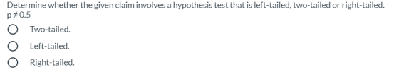 Determine whether the given claim involves a hypothesis test that is left-tailed, two-tailed or right-tailed. p=0.5 0 Two-tai