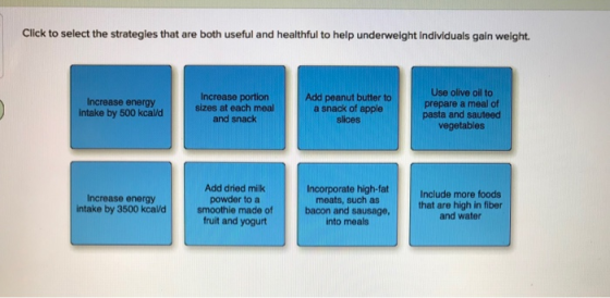 Click to select the strategies that are both useful and healthful to help underweight individuals gain weight Use olive oil t