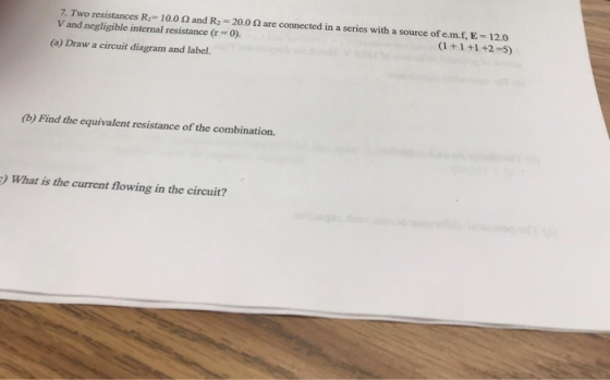 7. Two resistances R 10.0 Q and R2=20.0 2 are connected in a series with a source of e.m.f. E-12.0 V and negligible internal