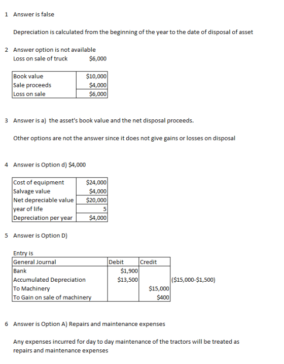 1 Answer is false Depreciation is calculated from the beginning of the year to the date of disposal of asset 2 Answer option