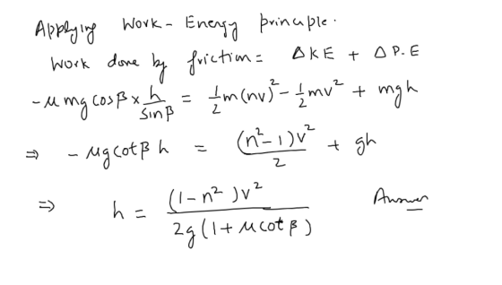 Applying Work - Energy prinuple. - work done by friction = OKE + DPE -amg cosB x L 13 = 1 m (mv) - 1 mv² + mgh - ugcotß h = (