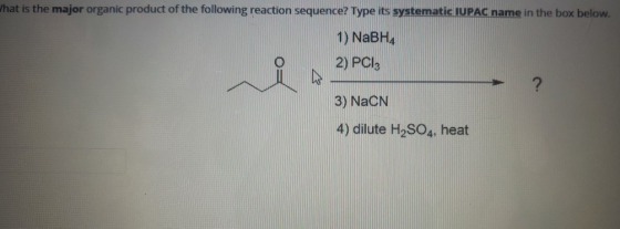 What is the major organic product of the following reaction sequence? Type its systematic IUPAC name in the box below. 1) NaB