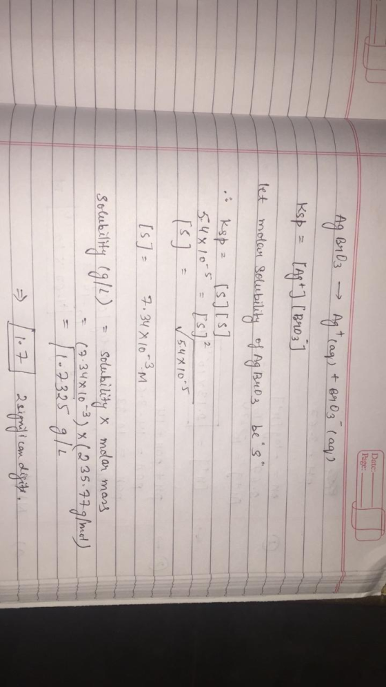 Date: Page: Ag Br 03 ~ Agt rag) + B9 03 (aq) Ksp = [Ag +[8203] let molar solubility sembelity of Ag Bro3 be s of Ag Bro3 be