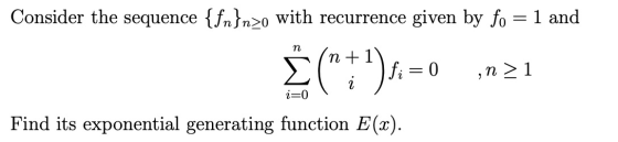 Consider the sequence {fn}nzo with recurrence given by fo = 1 and п (+)s.-6 in > 1 i=0 Find its exponential generating func