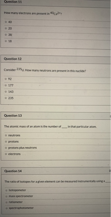 Question 11 How many electrons are present in 40ca2+? 40 20 Question 12 Consider 235U. How many neutrons are present in this