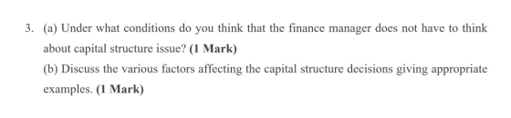 3. (a) Under what conditions do you think that the finance manager does not have to think about capital structure issue? (1 M