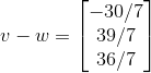 v-w=\begin{bmatrix} -30/7\\ 39/7\\ 36/7 \end{bmatrix}