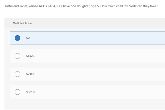 Justin and Janet, whose AGI is $464,500, have one daughter, age 5. How much child tax credit can they take? Multiple Choice $