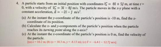 4. A particle starts from an initial position with coordinates To = 8 + 5ſm, at time t= 0, with a velocity of V. = 3i-8 m/s.