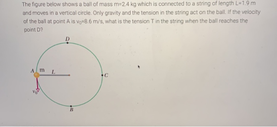 The figure below shows a ball of mass m=2.4 kg which is connected to a string of length L=1.9 m and moves in a vertical circl