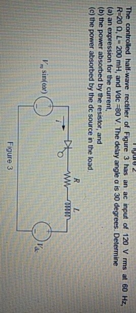 lyue 2 The controlled half-wave rectifier of Figure 3 has an ac input of 120 V rms at 60 Hz, R=20 0, L= 200 mH, and Vdc =80 V